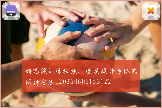 姆巴佩训练秘诀：速度提升与体能保持方法_20260606153122