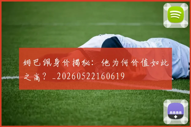 姆巴佩身价揭秘：他为何价值如此之高？_20260522160619