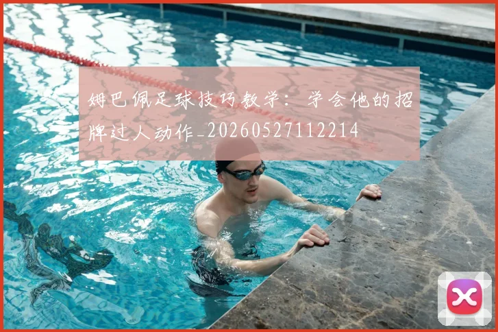 姆巴佩足球技巧教学:学会他的招牌过人动作_20260527112214