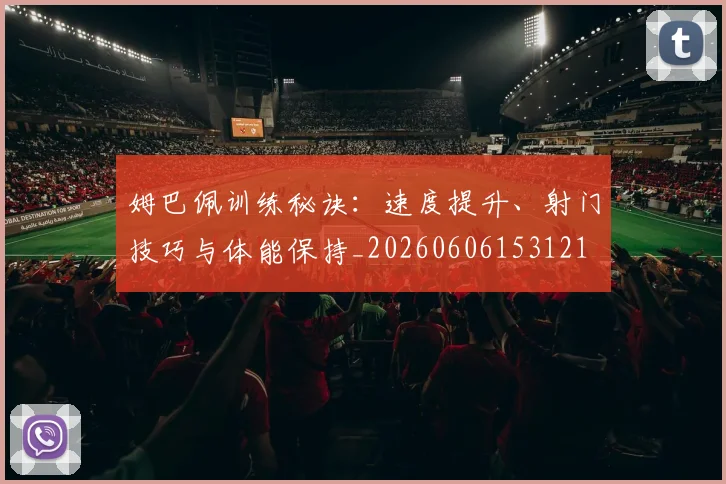姆巴佩训练秘诀：速度提升、射门技巧与体能保持_20260606153121