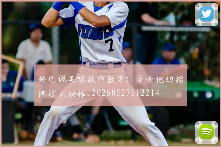 姆巴佩足球技巧教学：学会他的招牌过人动作_20260527112214