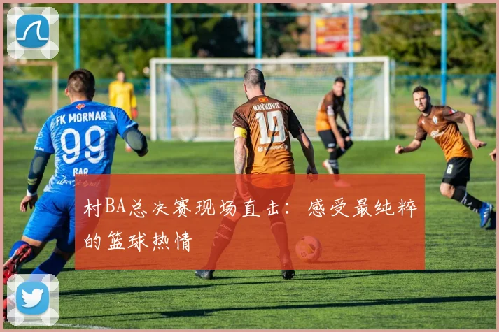 村BA总决赛现场直击:感受最纯粹的篮球热情